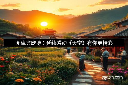 菲律宾欧博：延续感动《天堂》有你更精彩