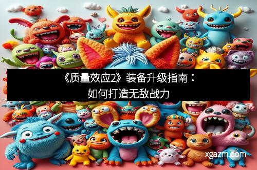 《质量效应2》装备升级指南：如何打造无敌战力
